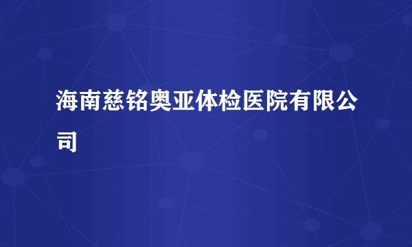 海南慈铭奥亚体检医院有限公司
