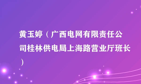 黄玉婷(广西电网有限责任公司桂林供电局上海路营业厅班长)