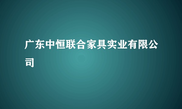 广东中恒联合家具实业有限公司