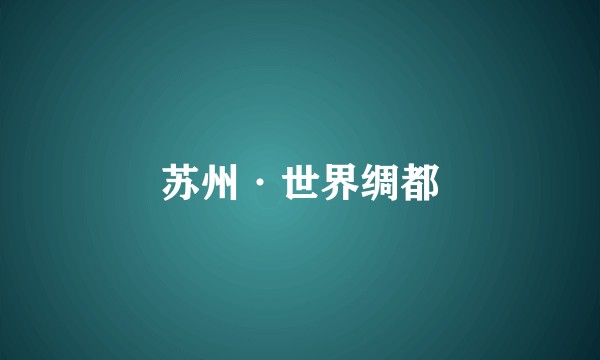 苏州·世界绸都
