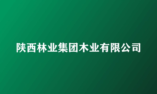 陕西林业集团木业有限公司