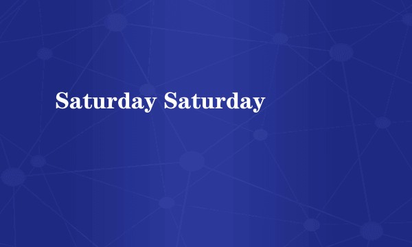 Saturday Saturday