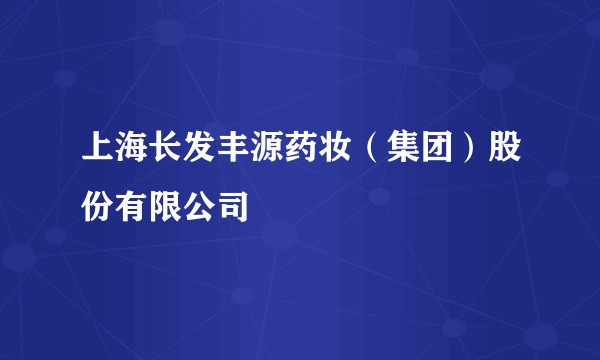 上海长发丰源药妆（集团）股份有限公司