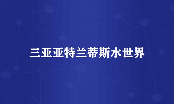 三亚亚特兰蒂斯水世界