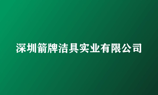 深圳箭牌洁具实业有限公司