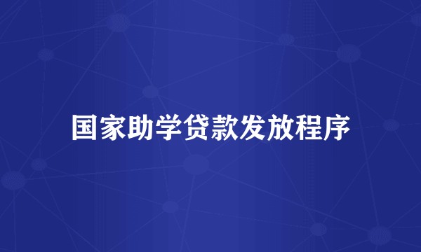 国家助学贷款发放程序