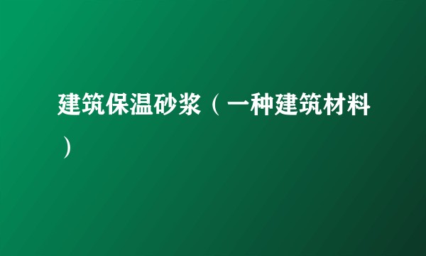 建筑保温砂浆（一种建筑材料）
