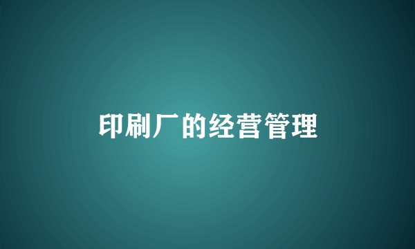 印刷厂的经营管理