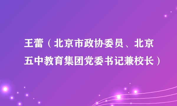 王蕾（北京市政协委员、北京五中教育集团党委书记兼校长）