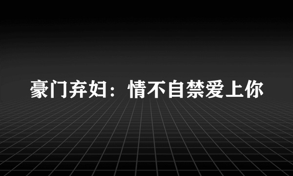 豪门弃妇：情不自禁爱上你