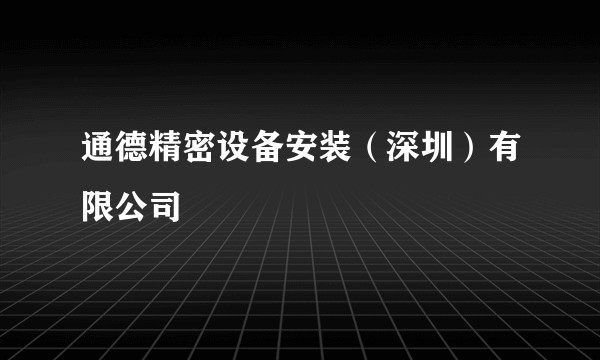 通德精密设备安装（深圳）有限公司