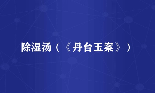 除湿汤（《丹台玉案》）