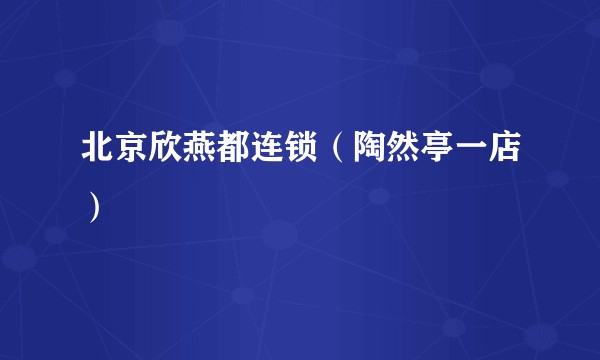 北京欣燕都连锁（陶然亭一店）