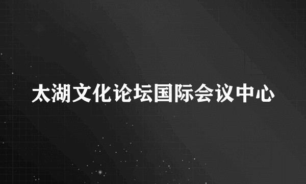 太湖文化论坛国际会议中心
