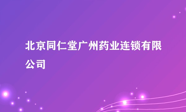 北京同仁堂广州药业连锁有限公司