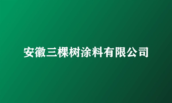 安徽三棵树涂料有限公司