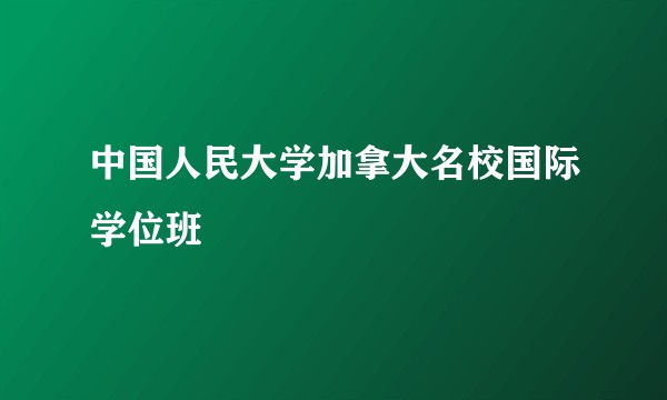 中国人民大学加拿大名校国际学位班