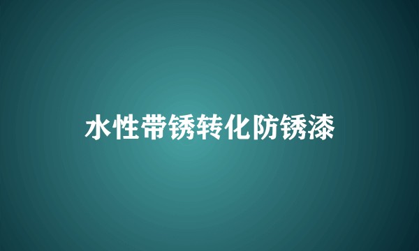 水性带锈转化防锈漆