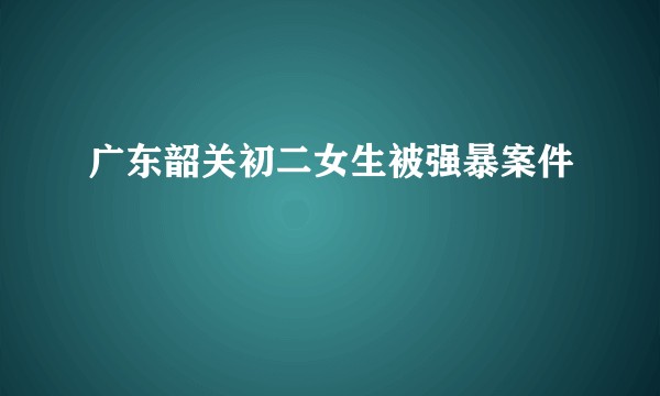 广东韶关初二女生被强暴案件