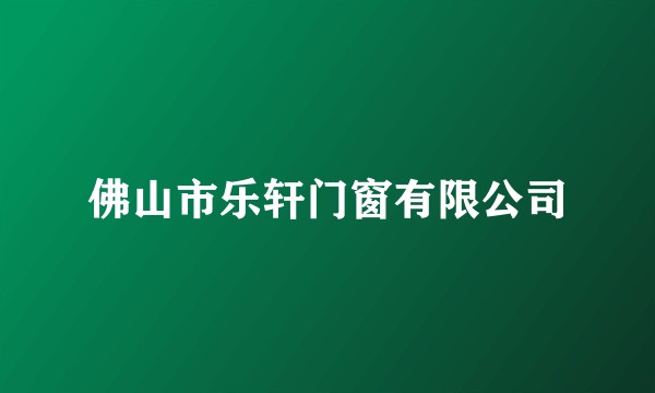 佛山市乐轩门窗有限公司