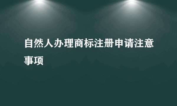 自然人办理商标注册申请注意事项