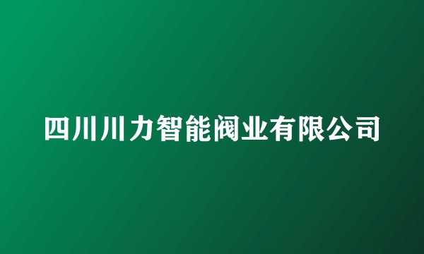 四川川力智能阀业有限公司