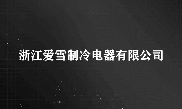 浙江爱雪制冷电器有限公司