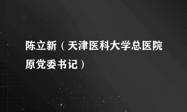 陈立新（天津医科大学总医院原党委书记）