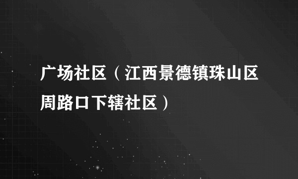 广场社区（江西景德镇珠山区周路口下辖社区）