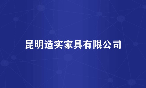 昆明造实家具有限公司