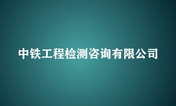 中铁工程检测咨询有限公司