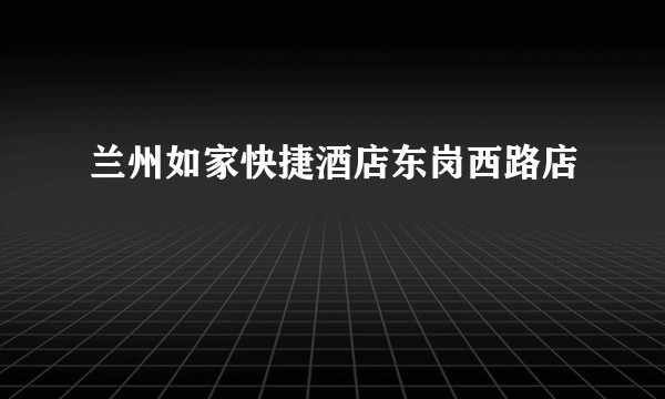兰州如家快捷酒店东岗西路店