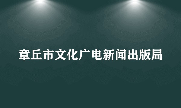 章丘市文化广电新闻出版局