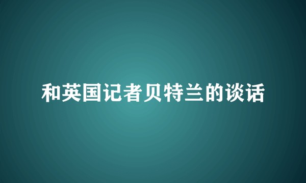 和英国记者贝特兰的谈话
