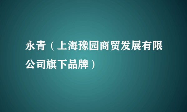 永青（上海豫园商贸发展有限公司旗下品牌）