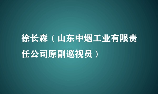 徐长森(山东中烟工业有限责任公司原副巡视员)