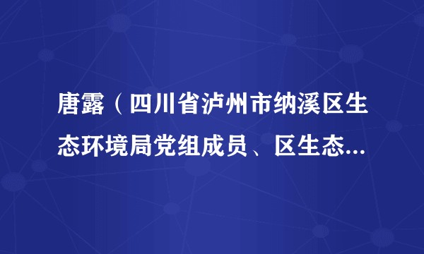 唐露（四川省泸州市纳溪区生态环境局党组成员、区生态环境保护综合行政执法大队大队长）