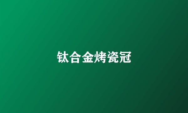 钛合金烤瓷冠