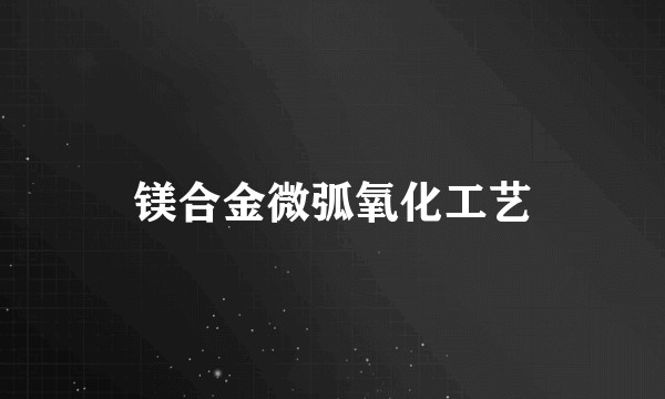 镁合金微弧氧化工艺