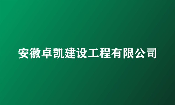 安徽卓凯建设工程有限公司