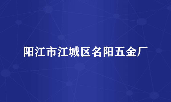 阳江市江城区名阳五金厂
