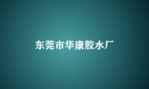东莞市华康胶水厂