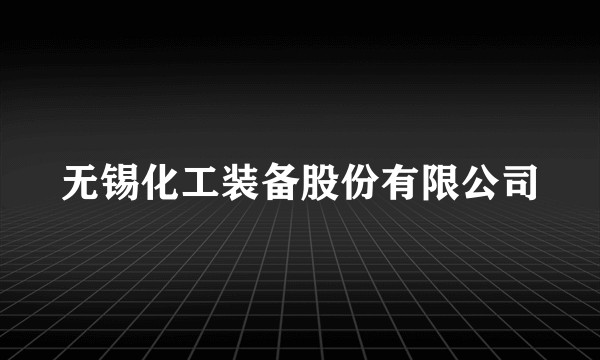 无锡化工装备股份有限公司