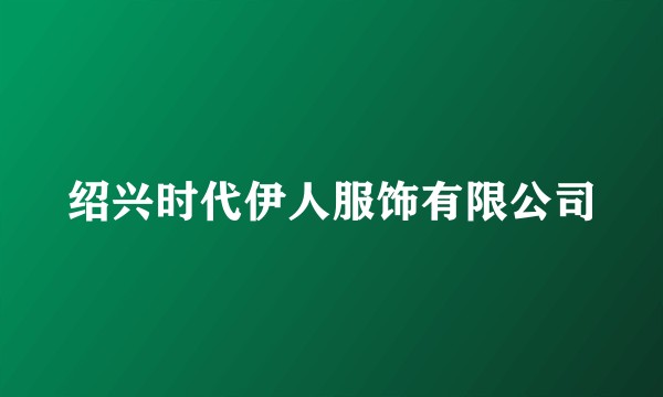 绍兴时代伊人服饰有限公司