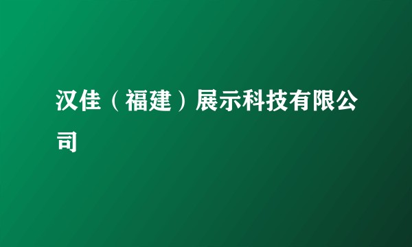 汉佳（福建）展示科技有限公司