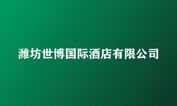 潍坊世博国际酒店有限公司