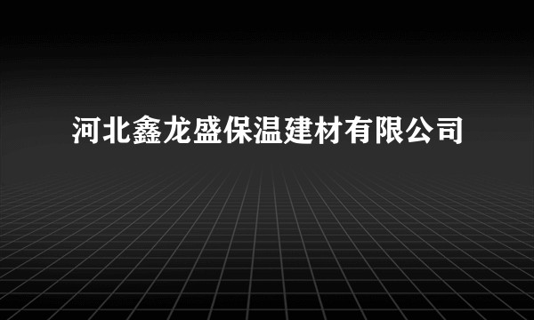 河北鑫龙盛保温建材有限公司