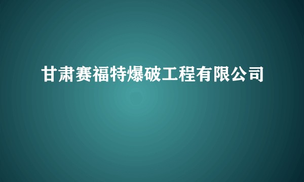 甘肃赛福特爆破工程有限公司