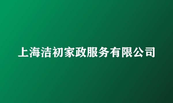 上海洁初家政服务有限公司
