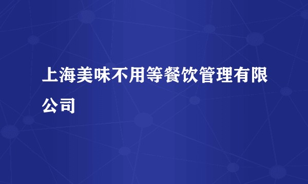 上海美味不用等餐饮管理有限公司